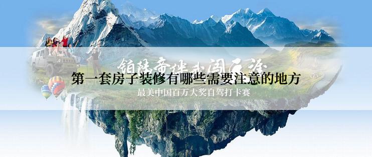 第一套房子装修有哪些需要注意的地方