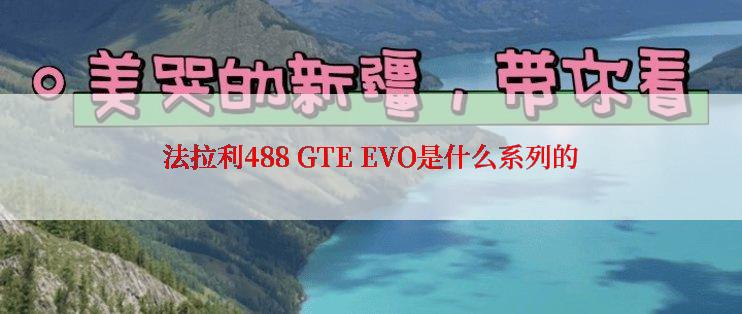 法拉利488 GTE EVO是什么系列的