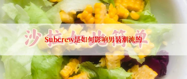 Subcrew是如何影响男装潮流的