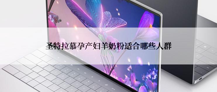 圣特拉慕孕产妇羊奶粉适合哪些人群