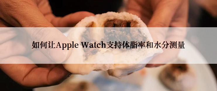 如何让Apple Watch支持体脂率和水分测量