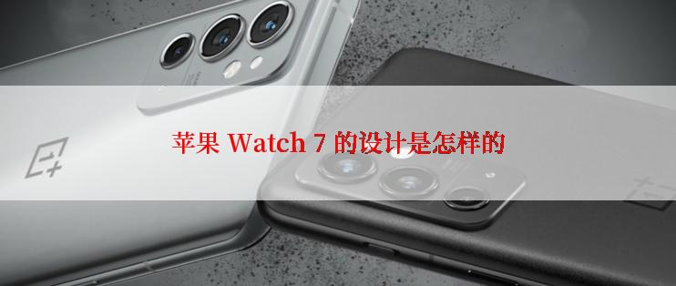苹果 Watch 7 的设计是怎样的