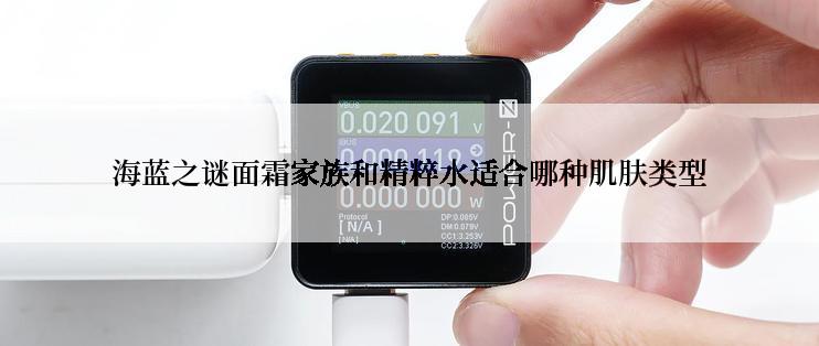 海蓝之谜面霜家族和精粹水适合哪种肌肤类型