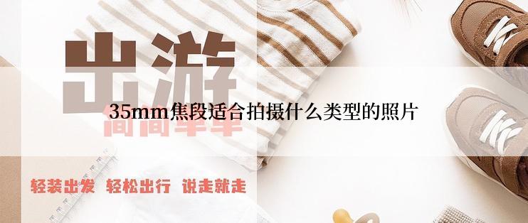 35mm焦段适合拍摄什么类型的照片