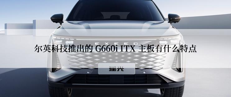 尔英科技推出的 G660i ITX 主板有什么特点