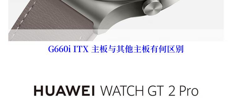 G660i ITX 主板与其他主板有何区别
