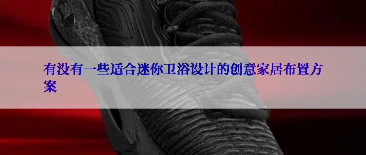 有没有一些适合迷你卫浴设计的创意家居布置方案