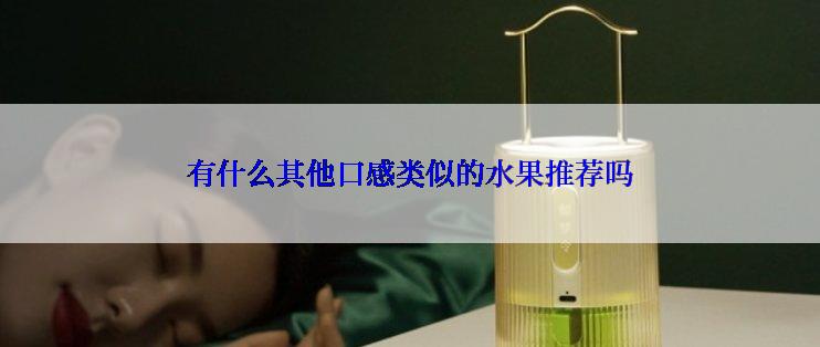 有什么其他口感类似的水果推荐吗