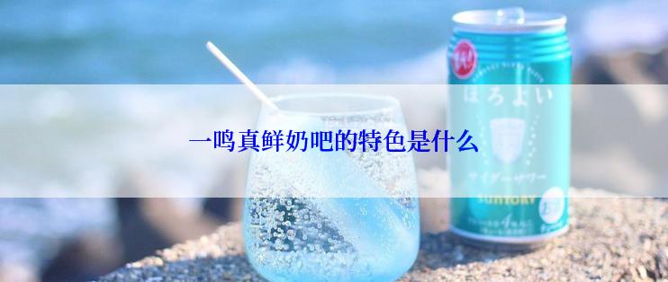 一鸣真鲜奶吧的特色是什么