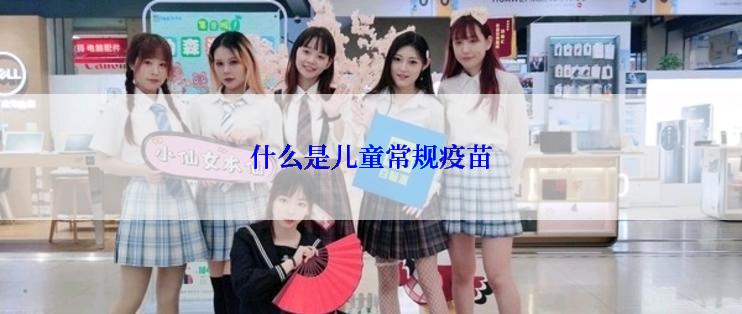 什么是儿童常规疫苗