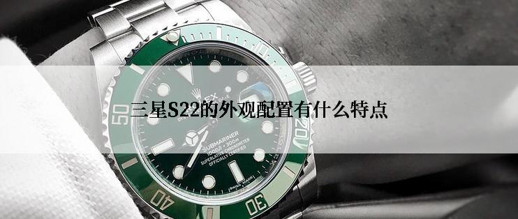 三星S22的外观配置有什么特点