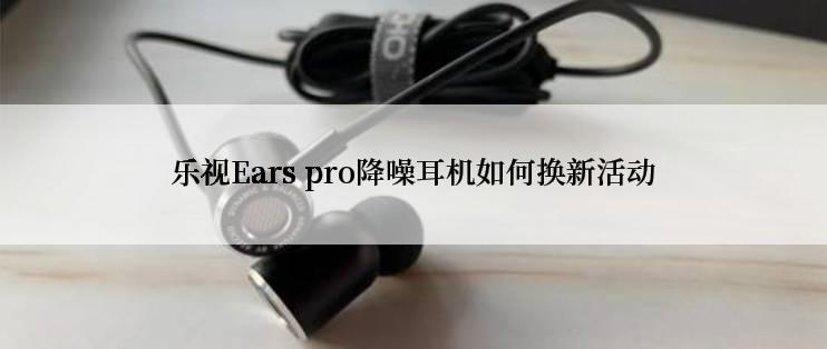 乐视Ears pro降噪耳机如何换新活动