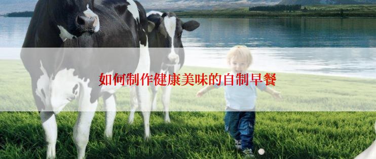 如何制作健康美味的自制早餐