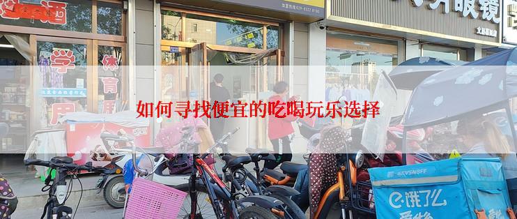 如何寻找便宜的吃喝玩乐选择