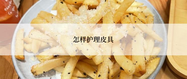 怎样护理皮具