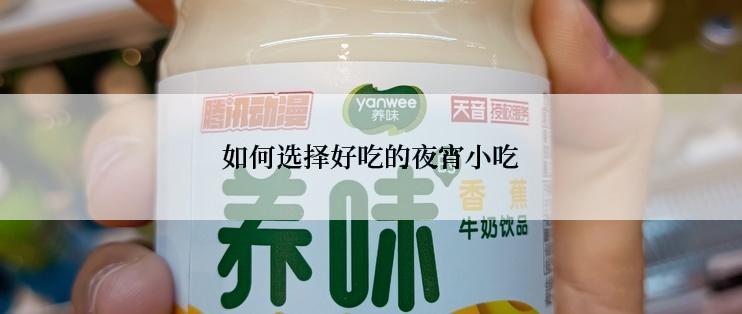 如何选择好吃的夜宵小吃