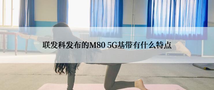 联发科发布的M80 5G基带有什么特点