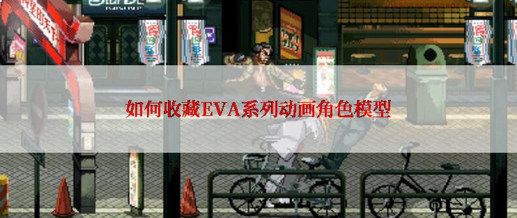如何收藏EVA系列动画角色模型