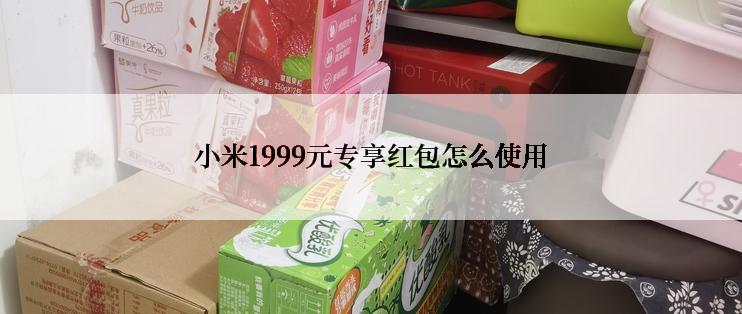小米1999元专享红包怎么使用
