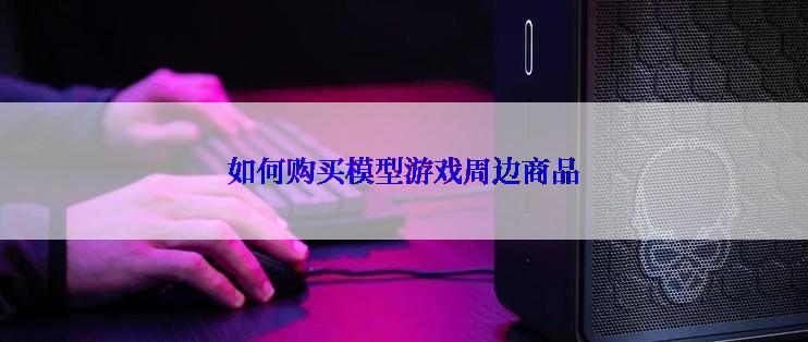 如何购买模型游戏周边商品
