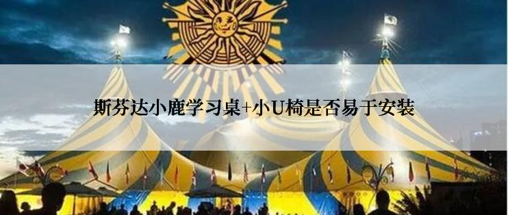 斯芬达小鹿学习桌+小U椅是否易于安装