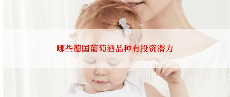 哪些德国葡萄酒品种有投资潜力