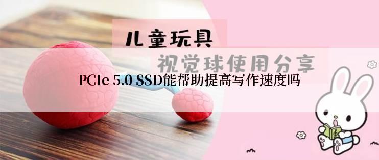 PCIe 5.0 SSD能帮助提高写作速度吗
