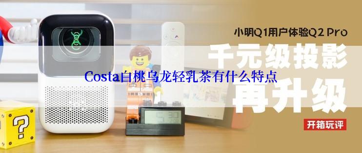 Costa白桃乌龙轻乳茶有什么特点