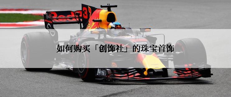 如何购买「创饰社」的珠宝首饰