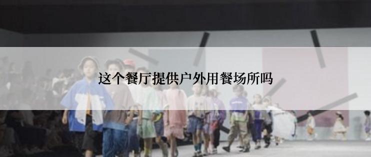 这个餐厅提供户外用餐场所吗