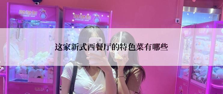 这家新式西餐厅的特色菜有哪些