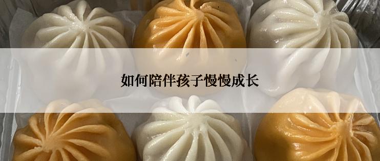 如何陪伴孩子慢慢成长