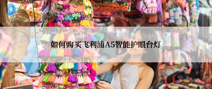 如何购买飞利浦A5智能护眼台灯