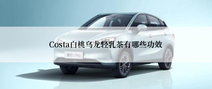 Costa白桃乌龙轻乳茶有哪些功效