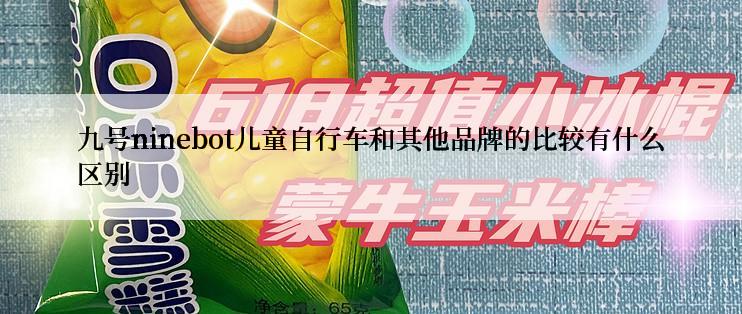 九号ninebot儿童自行车和其他品牌的比较有什么区别