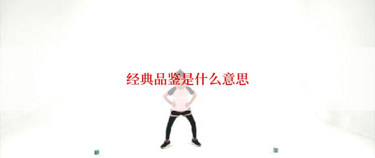 经典品鉴是什么意思