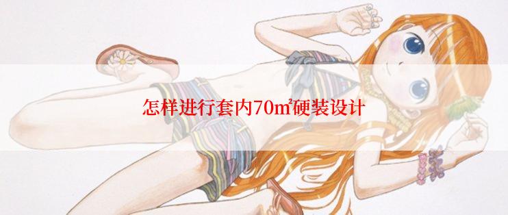 怎样进行套内70㎡硬装设计
