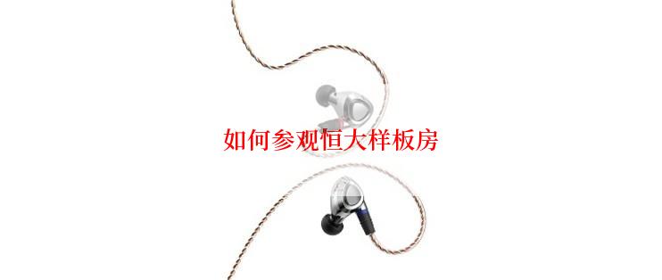 如何参观恒大样板房