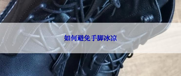 如何避免手脚冰凉