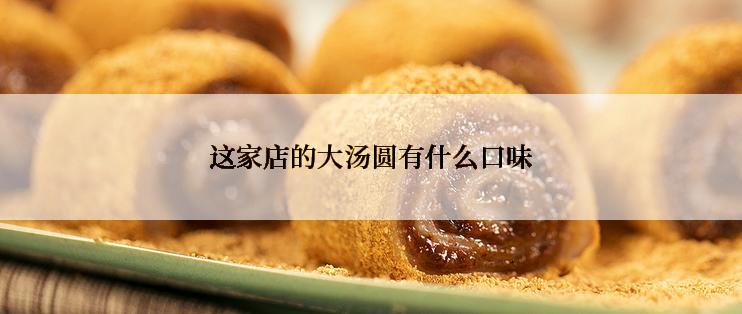 这家店的大汤圆有什么口味