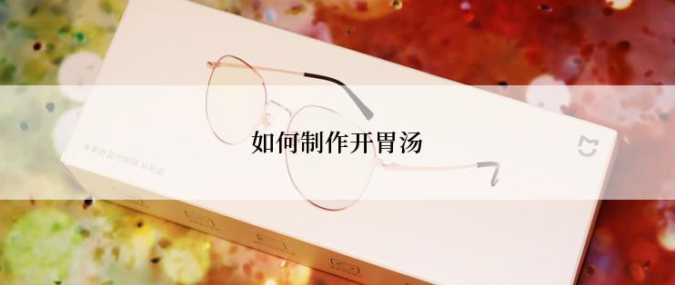 如何制作开胃汤