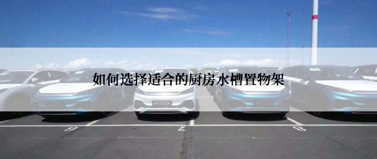 如何选择适合的厨房水槽置物架