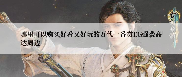 哪里可以购买好看又好玩的万代一番赏EG强袭高达周边