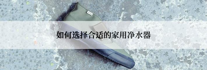 如何选择合适的家用净水器