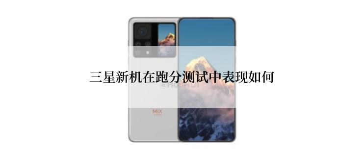 三星新机在跑分测试中表现如何