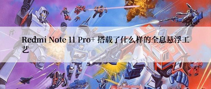 Redmi Note 11 Pro+ 搭载了什么样的全息悬浮工艺