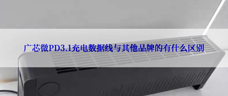广芯微PD3.1充电数据线与其他品牌的有什么区别