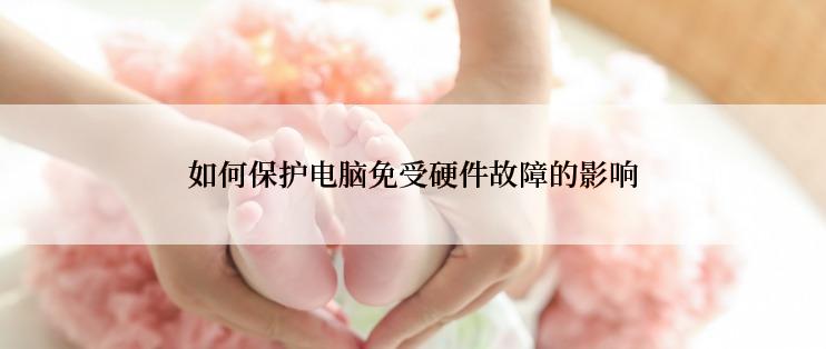 如何保护电脑免受硬件故障的影响