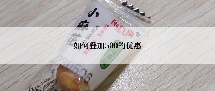 如何叠加500的优惠
