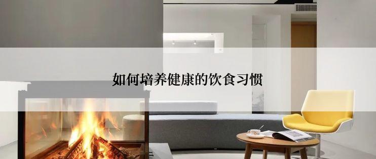 如何培养健康的饮食习惯